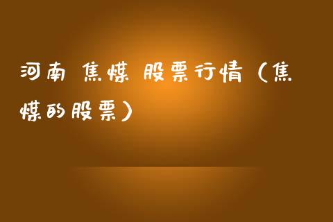河南 焦煤 股票行情（焦煤的股票）_https://www.fsyjjx.cn_股指期货_第1张