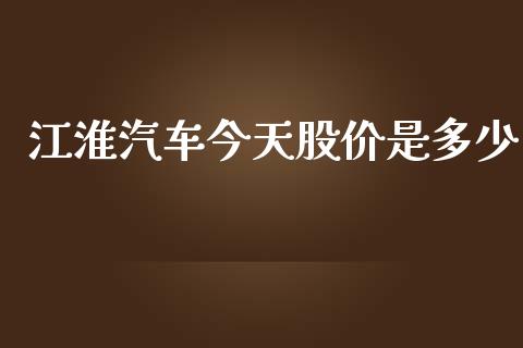 江淮汽车今天股价是多少_https://www.fsyjjx.cn_股市分析_第1张