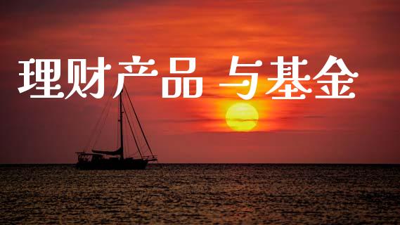 理财产品 与基金_https://www.fsyjjx.cn_问财精选_第1张