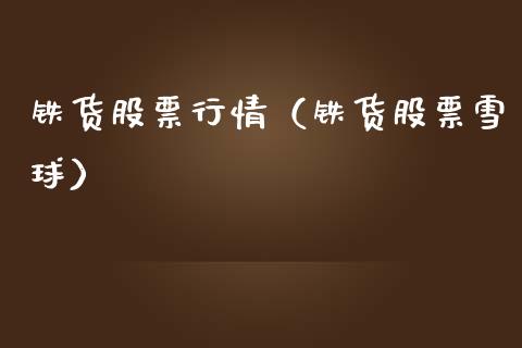 铁货股票行情（铁货股票雪球）_https://www.fsyjjx.cn_股指期货_第1张