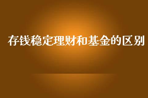 存钱稳定理财和基金的区别_https://www.fsyjjx.cn_理财资讯_第1张