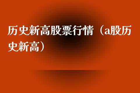 历史新高股票行情（a股历史新高）_https://www.fsyjjx.cn_股票指导_第1张