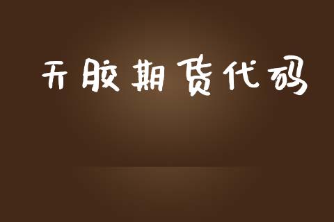 天胶期货代码_https://www.fsyjjx.cn_问财精选_第1张