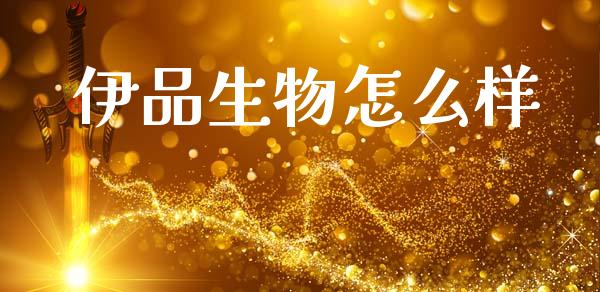 伊品生物怎么样_https://www.fsyjjx.cn_期货在线_第1张