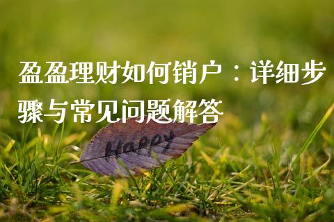 盈盈理财如何销户：详细步骤与常见问题解答_https://www.fsyjjx.cn_问财精选_第1张