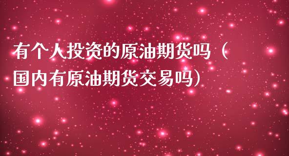 有个人投资的原油期货吗（国内有原油期货交易吗）_https://www.fsyjjx.cn_期货资讯_第1张