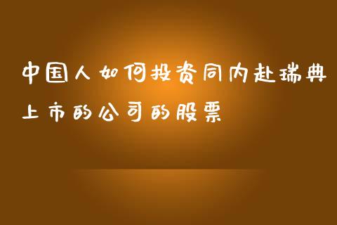 中国人如何投资同内赴瑞典上市的公司的股票_https://www.fsyjjx.cn_期货研报_第1张