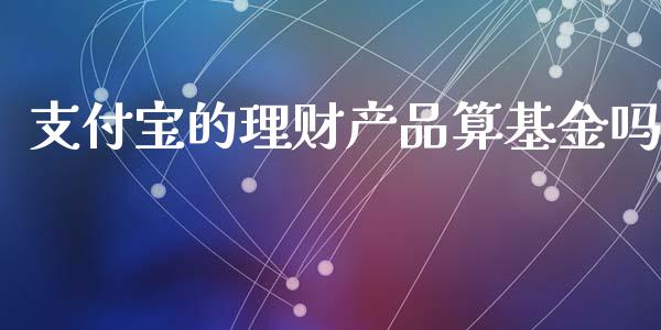 支付宝的理财产品算基金吗_https://www.fsyjjx.cn_问财精选_第1张
