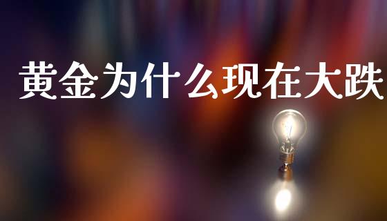 黄金为什么现在大跌_https://www.fsyjjx.cn_问财精选_第1张