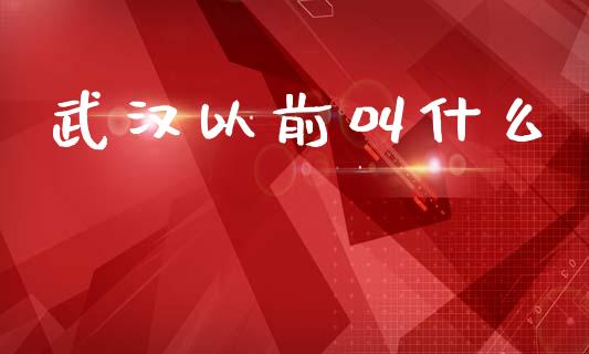 武汉以前叫什么_https://www.fsyjjx.cn_理财资讯_第1张
