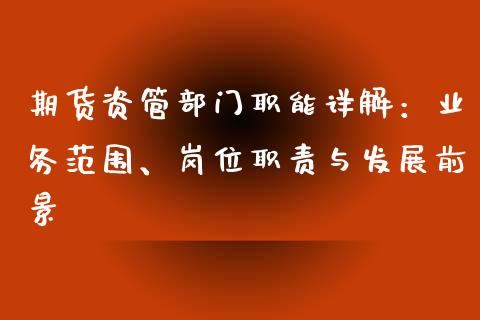 期货资管部门职能详解：业务范围、岗位职责与发展前景_https://www.fsyjjx.cn_问财精选_第1张