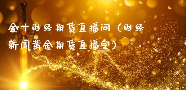 金十财经期货直播间（财经新闻黄金期货直播室）_https://www.fsyjjx.cn_期货在线_第1张
