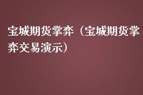 宝城期货掌弈（宝城期货掌弈交易演示）_https://www.fsyjjx.cn_期货研报_第1张