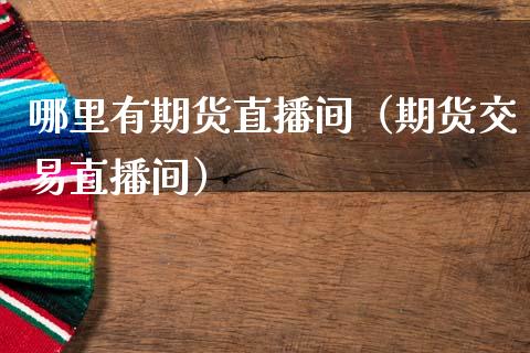 哪里有期货直播间（期货交易直播间）_https://www.fsyjjx.cn_期货在线_第1张