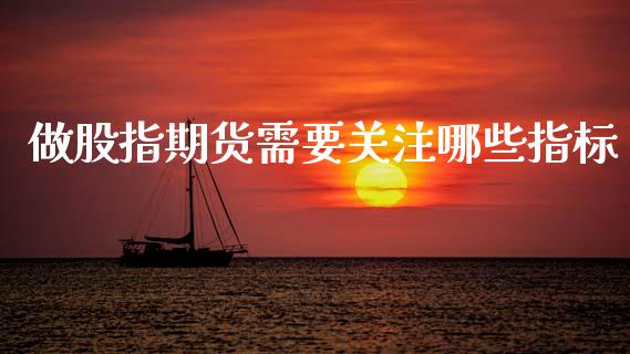 做股指期货需要关注哪些指标_https://www.fsyjjx.cn_期货研报_第1张