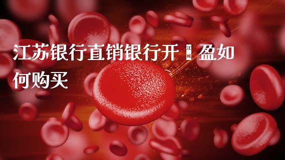 江苏银行直销银行开鑫盈如何购买_https://www.fsyjjx.cn_期货研报_第1张