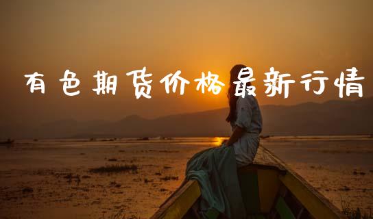 有色期货价格最新行情_https://www.fsyjjx.cn_期货资讯_第1张