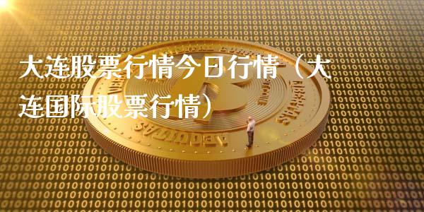 大连股票行情今日行情（大连国际股票行情）_https://www.fsyjjx.cn_股指期货_第1张