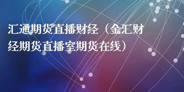 汇通期货直播财经（金汇财经期货直播室期货在线）_https://www.fsyjjx.cn_期货在线_第1张