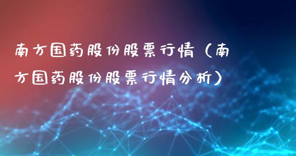 南方国药股份股票行情（南方国药股份股票行情分析）_https://www.fsyjjx.cn_股票指导_第1张