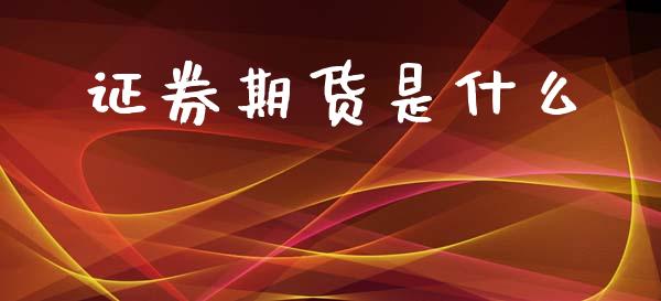 证券期货是什么_https://www.fsyjjx.cn_期货研报_第1张