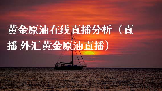 黄金原油在线直播分析（直播 外汇黄金原油直播）_https://www.fsyjjx.cn_期货在线_第1张