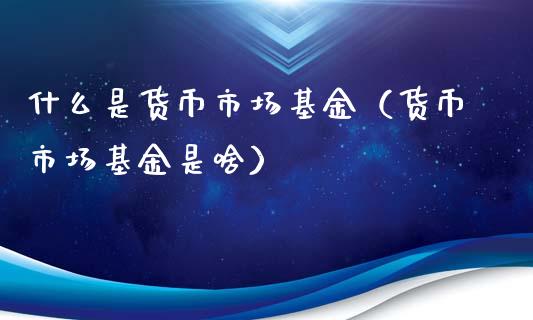 什么是货币市场基金（货币市场基金是啥）_https://www.fsyjjx.cn_理财资讯_第1张