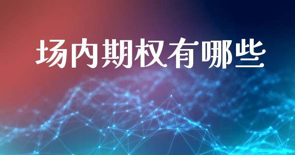 场内期权有哪些_https://www.fsyjjx.cn_期货资讯_第1张