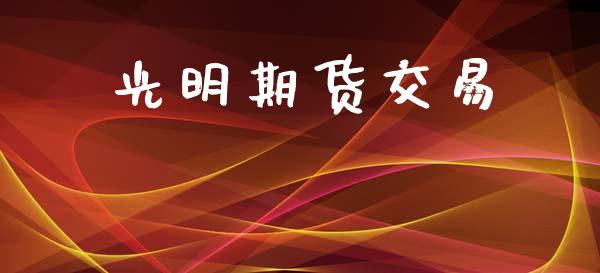 光明期货交易_https://www.fsyjjx.cn_理财资讯_第1张