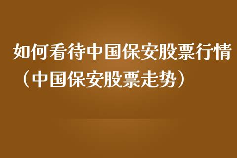 如何看待中国保安股票行情（中国保安股票走势）_https://www.fsyjjx.cn_股市分析_第1张