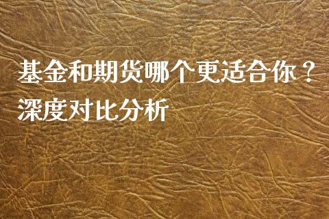 基金和期货哪个更适合你？深度对比分析_https://www.fsyjjx.cn_股票指导_第1张