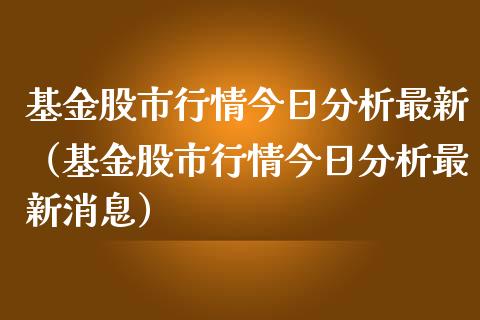 基金股市行情今日分析最新（基金股市行情今日分析最新消息）_https://www.fsyjjx.cn_理财资讯_第1张