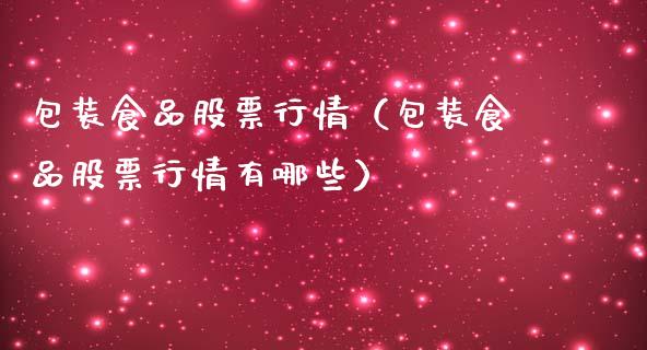 包装食品股票行情（包装食品股票行情有哪些）_https://www.fsyjjx.cn_股指期货_第1张