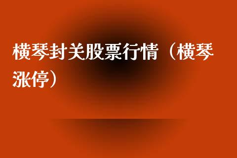 横琴封关股票行情（横琴 涨停）_https://www.fsyjjx.cn_股票指导_第1张