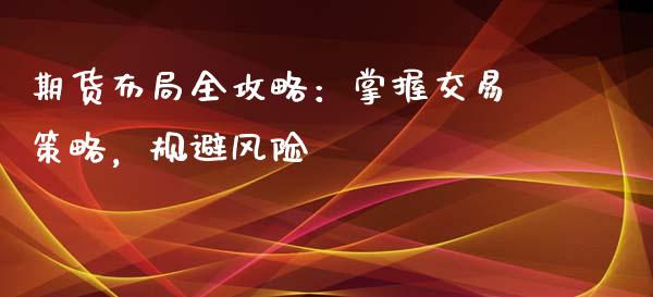 期货布局全攻略：掌握交易策略，规避风险_https://www.fsyjjx.cn_股指期货_第1张