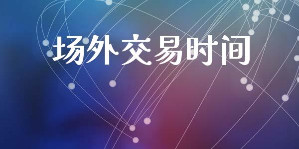 场外交易时间_https://www.fsyjjx.cn_股指期货_第1张
