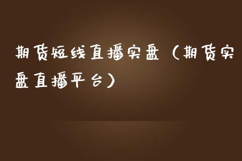期货短线直播实盘（期货实盘直播平台）_https://www.fsyjjx.cn_期货在线_第1张