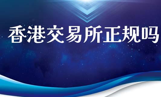 香港交易所正规吗_https://www.fsyjjx.cn_期货研报_第1张