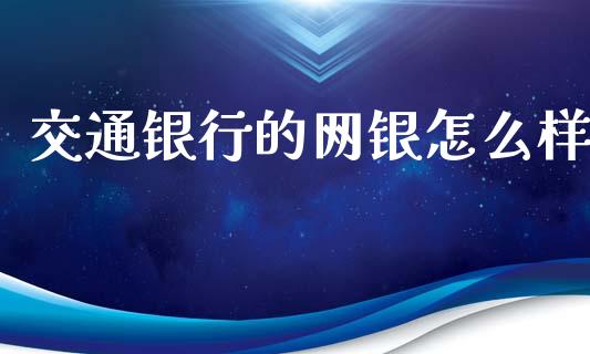 交通银行的网银怎么样_https://www.fsyjjx.cn_期货资讯_第1张