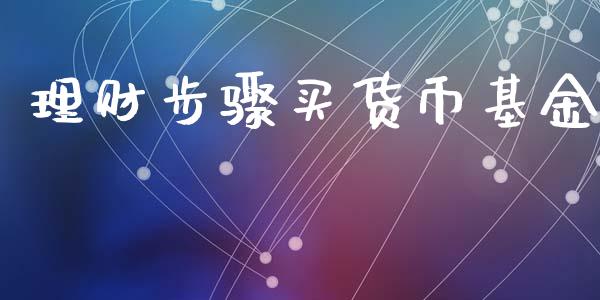 理财步骤买货币基金_https://www.fsyjjx.cn_问财精选_第1张