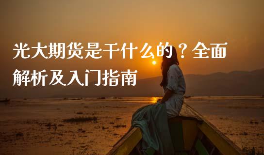 光大期货是干什么的？全面解析及入门指南_https://www.fsyjjx.cn_股票指导_第1张