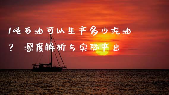 1吨石油可以生产多少汽油？ 深度解析与实际产出_https://www.fsyjjx.cn_期货研报_第1张