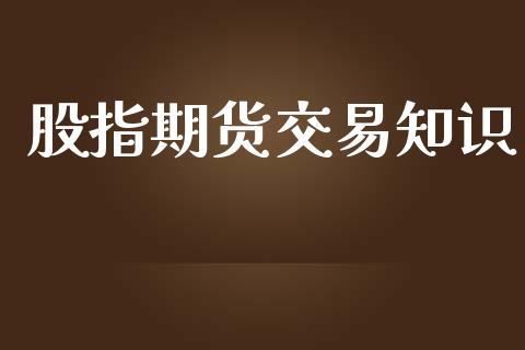 股指期货交易知识_https://www.fsyjjx.cn_期货研报_第1张