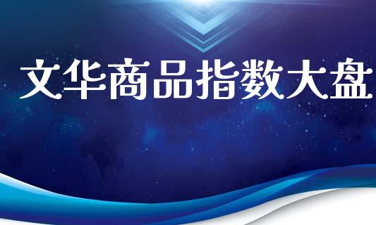 文华商品指数大盘_https://www.fsyjjx.cn_期货研报_第1张