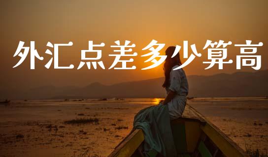 外汇点差多少算高_https://www.fsyjjx.cn_期货在线_第1张