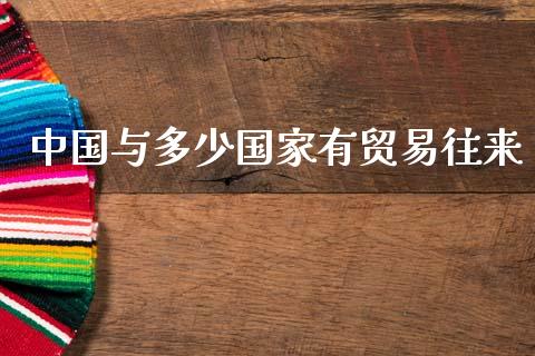 中国与多少国家有贸易往来_https://www.fsyjjx.cn_期货研报_第1张