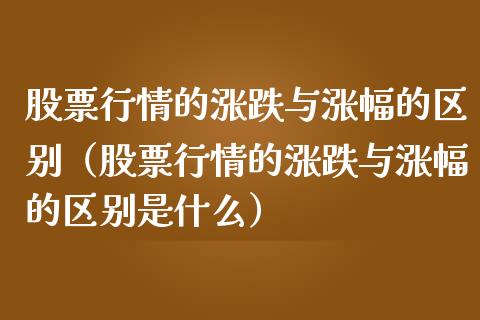 股票行情的涨跌与涨幅的区别（股票行情的涨跌与涨幅的区别是什么）_https://www.fsyjjx.cn_股市分析_第1张