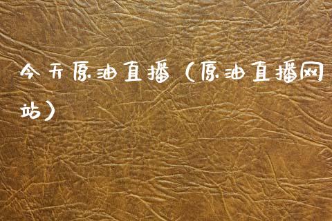 今天原油直播（原油直播网站）_https://www.fsyjjx.cn_期货在线_第1张
