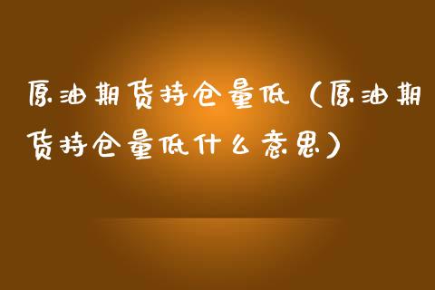 原油期货持仓量低（原油期货持仓量低什么意思）_https://www.fsyjjx.cn_期货资讯_第1张