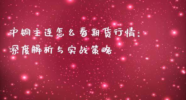 沪铜主连怎么看期货行情：深度解析与实战策略_https://www.fsyjjx.cn_理财资讯_第1张